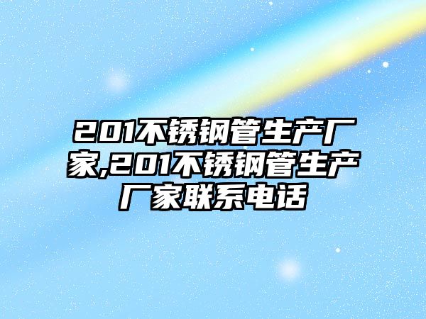 201不銹鋼管生產(chǎn)廠家,201不銹鋼管生產(chǎn)廠家聯(lián)系電話(huà)