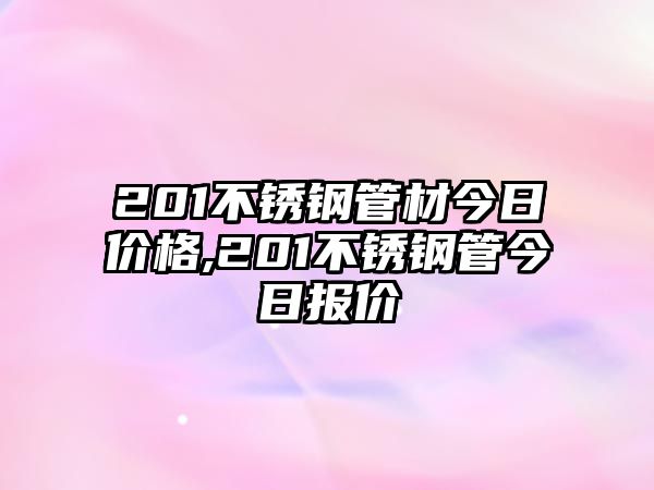 201不銹鋼管材今日價(jià)格,201不銹鋼管今日?qǐng)?bào)價(jià)