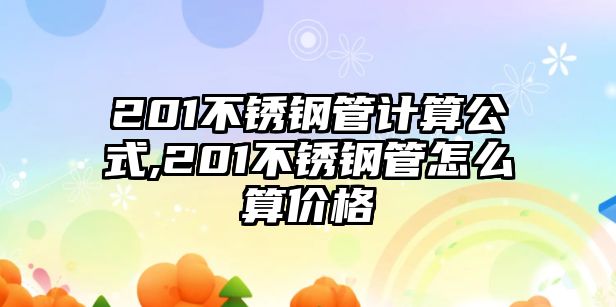 201不銹鋼管計(jì)算公式,201不銹鋼管怎么算價(jià)格