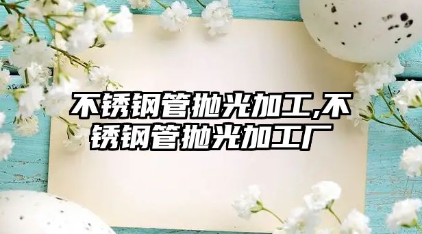 不銹鋼管拋光加工,不銹鋼管拋光加工廠