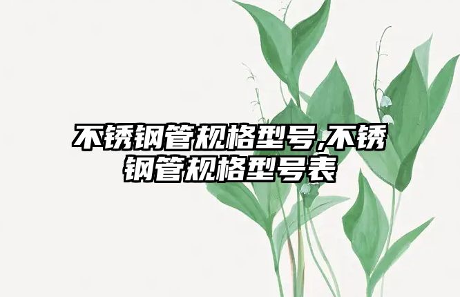 不銹鋼管規(guī)格型號,不銹鋼管規(guī)格型號表