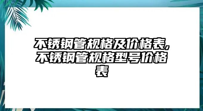 不銹鋼管規(guī)格及價(jià)格表,不銹鋼管規(guī)格型號(hào)價(jià)格表