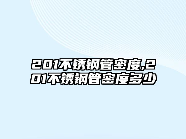 201不銹鋼管密度,201不銹鋼管密度多少