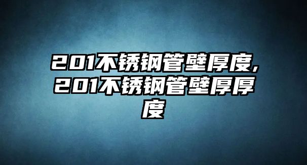 201不銹鋼管壁厚度,201不銹鋼管壁厚厚度