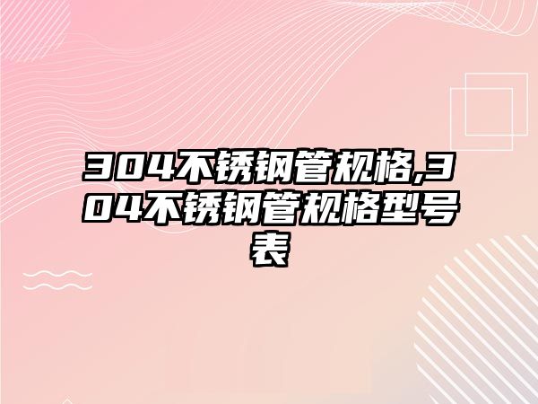 304不銹鋼管規(guī)格,304不銹鋼管規(guī)格型號表