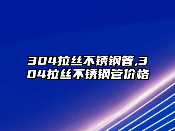 304拉絲不銹鋼管,304拉絲不銹鋼管價(jià)格