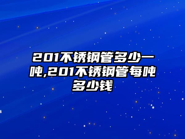 201不銹鋼管多少一噸,201不銹鋼管每噸多少錢(qián)