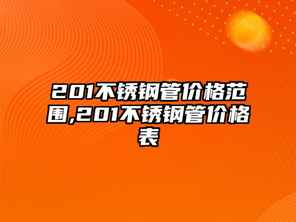 201不銹鋼管價(jià)格范圍,201不銹鋼管價(jià)格表