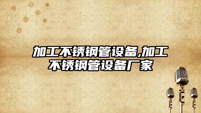 加工不銹鋼管設(shè)備,加工不銹鋼管設(shè)備廠家