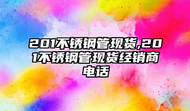 201不銹鋼管現(xiàn)貨,201不銹鋼管現(xiàn)貨經(jīng)銷(xiāo)商電話(huà)