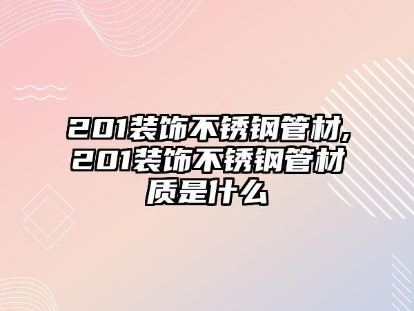 201裝飾不銹鋼管材,201裝飾不銹鋼管材質(zhì)是什么