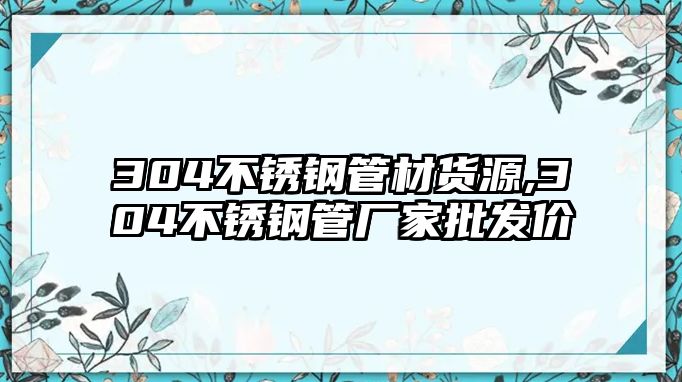 304不銹鋼管材貨源,304不銹鋼管廠家批發(fā)價