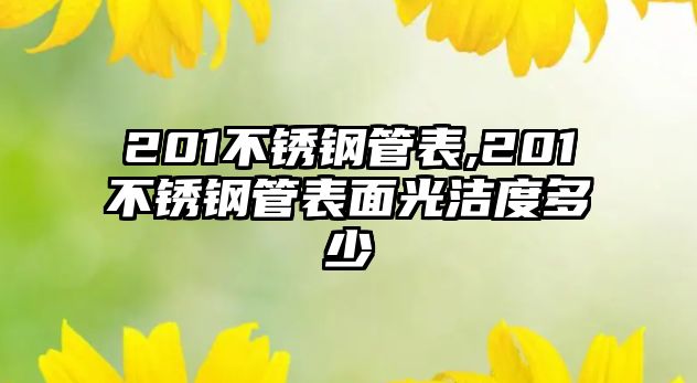 201不銹鋼管表,201不銹鋼管表面光潔度多少