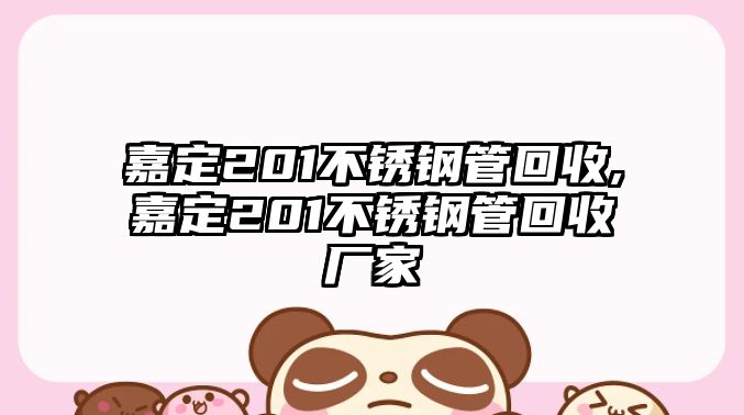 嘉定201不銹鋼管回收,嘉定201不銹鋼管回收廠家