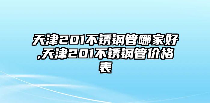 天津201不銹鋼管哪家好,天津201不銹鋼管價(jià)格表