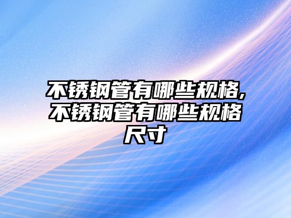 不銹鋼管有哪些規(guī)格,不銹鋼管有哪些規(guī)格尺寸