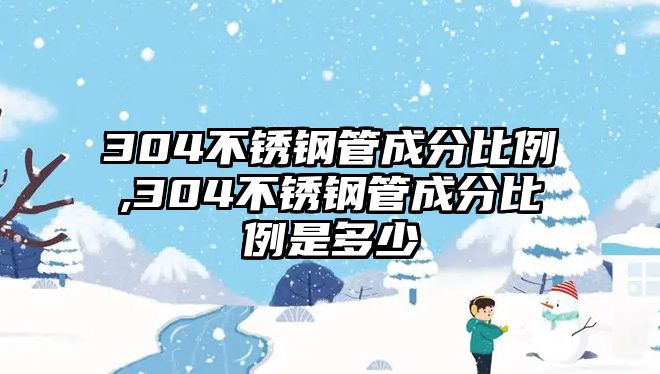 304不銹鋼管成分比例,304不銹鋼管成分比例是多少