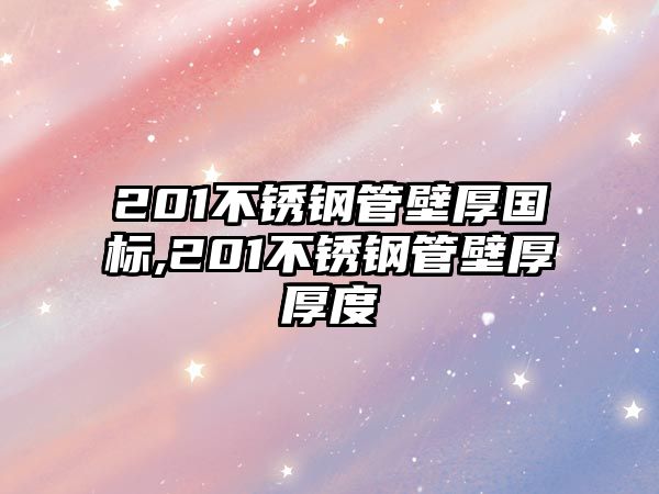 201不銹鋼管壁厚國(guó)標(biāo),201不銹鋼管壁厚厚度