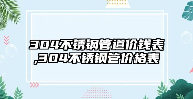 304不銹鋼管道價錢表,304不銹鋼管價格表