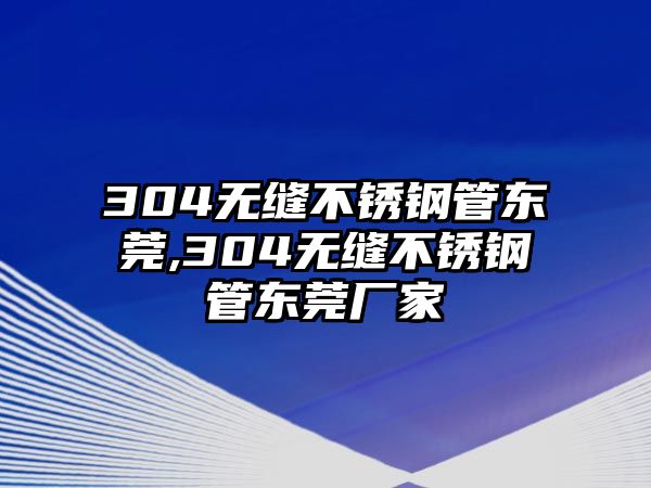 304無(wú)縫不銹鋼管東莞,304無(wú)縫不銹鋼管東莞廠家