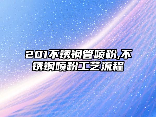 201不銹鋼管噴粉,不銹鋼噴粉工藝流程