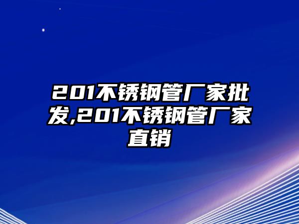 201不銹鋼管廠家批發(fā),201不銹鋼管廠家直銷(xiāo)