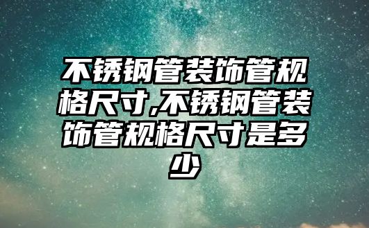 不銹鋼管裝飾管規(guī)格尺寸,不銹鋼管裝飾管規(guī)格尺寸是多少