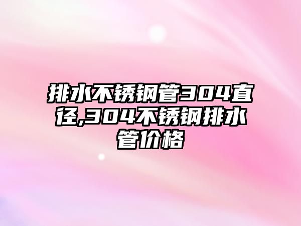 排水不銹鋼管304直徑,304不銹鋼排水管價格