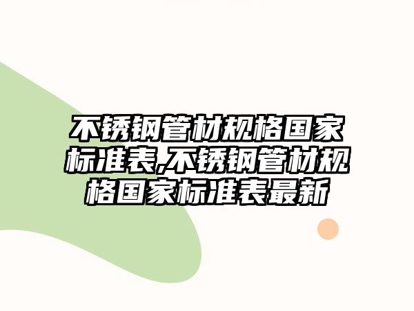 不銹鋼管材規(guī)格國家標(biāo)準(zhǔn)表,不銹鋼管材規(guī)格國家標(biāo)準(zhǔn)表最新