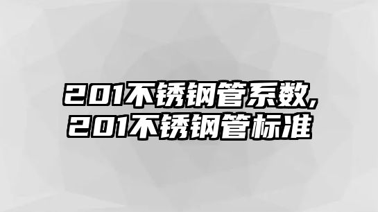 201不銹鋼管系數(shù),201不銹鋼管標(biāo)準(zhǔn)