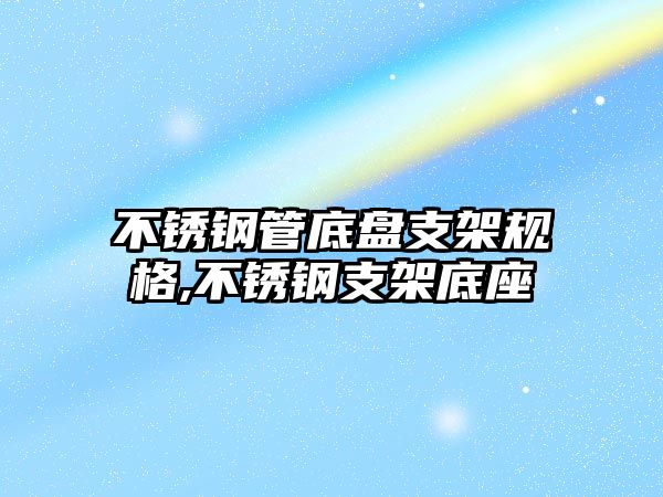 不銹鋼管底盤支架規(guī)格,不銹鋼支架底座