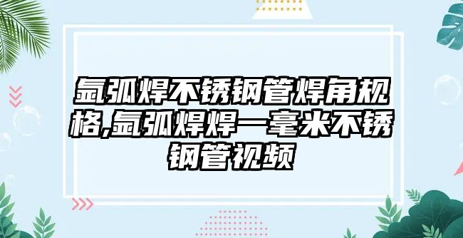 氬弧焊不銹鋼管焊角規(guī)格,氬弧焊焊一毫米不銹鋼管視頻