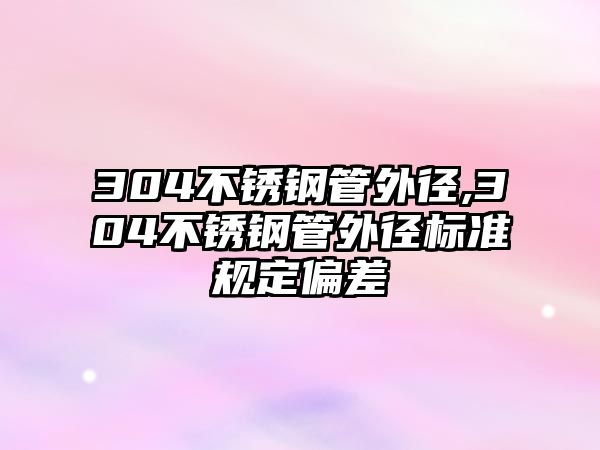 304不銹鋼管外徑,304不銹鋼管外徑標(biāo)準(zhǔn)規(guī)定偏差