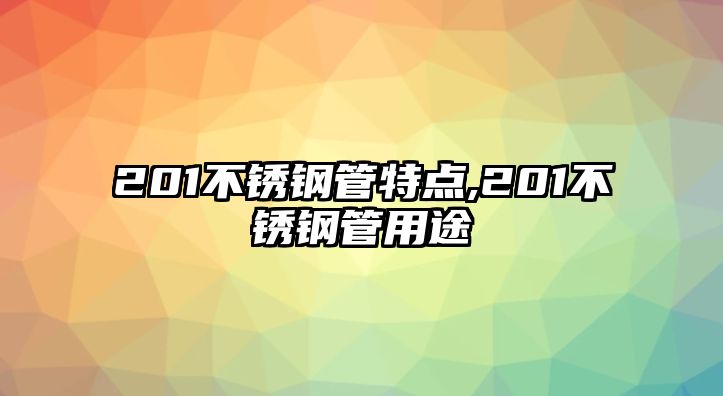 201不銹鋼管特點,201不銹鋼管用途