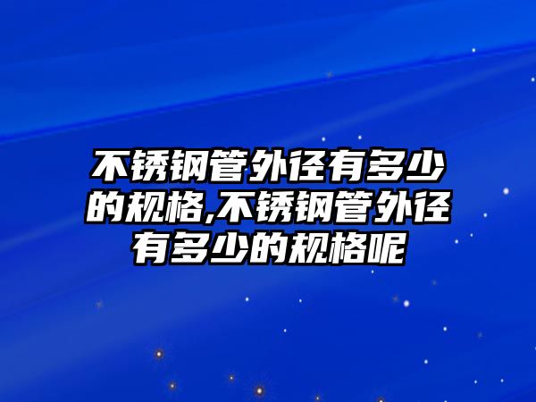 不銹鋼管外徑有多少的規(guī)格,不銹鋼管外徑有多少的規(guī)格呢