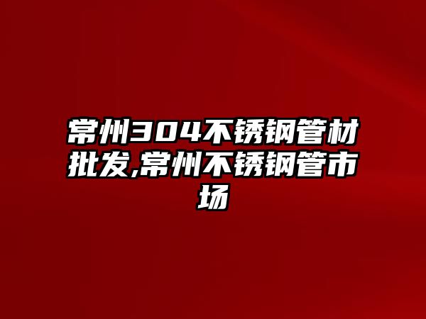 常州304不銹鋼管材批發(fā),常州不銹鋼管市場