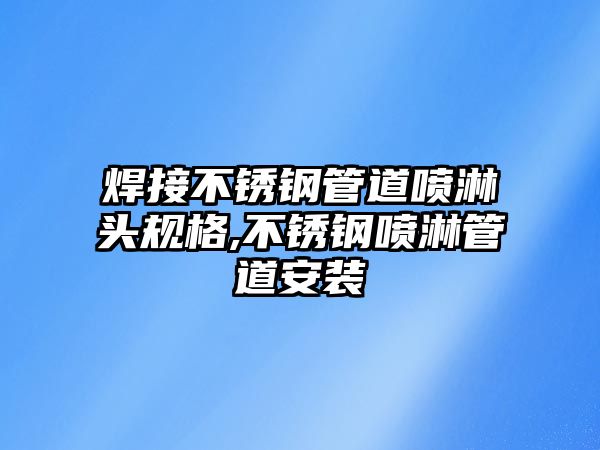 焊接不銹鋼管道噴淋頭規(guī)格,不銹鋼噴淋管道安裝