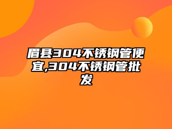 眉縣304不銹鋼管便宜,304不銹鋼管批發(fā)