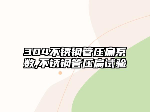 304不銹鋼管壓扁系數(shù),不銹鋼管壓扁試驗