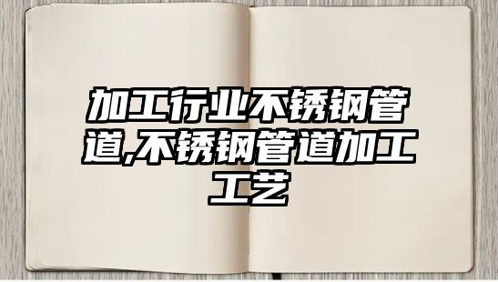 加工行業(yè)不銹鋼管道,不銹鋼管道加工工藝