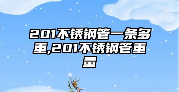 201不銹鋼管一條多重,201不銹鋼管重量