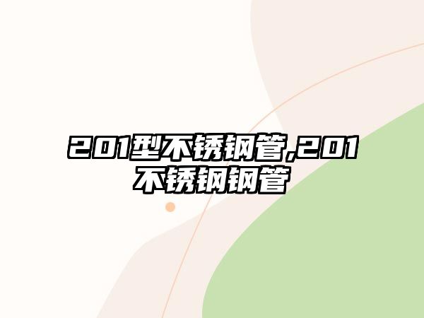 201型不銹鋼管,201不銹鋼鋼管