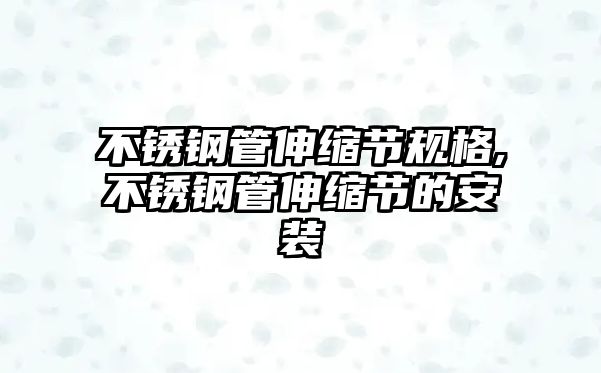 不銹鋼管伸縮節(jié)規(guī)格,不銹鋼管伸縮節(jié)的安裝