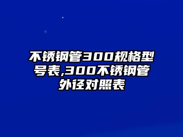 不銹鋼管300規(guī)格型號表,300不銹鋼管外徑對照表