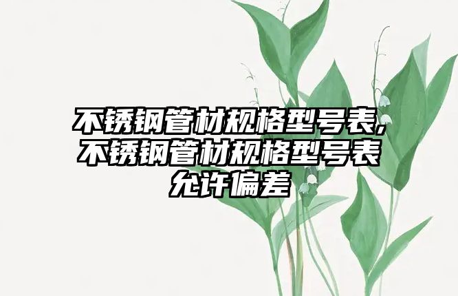 不銹鋼管材規(guī)格型號表,不銹鋼管材規(guī)格型號表允許偏差