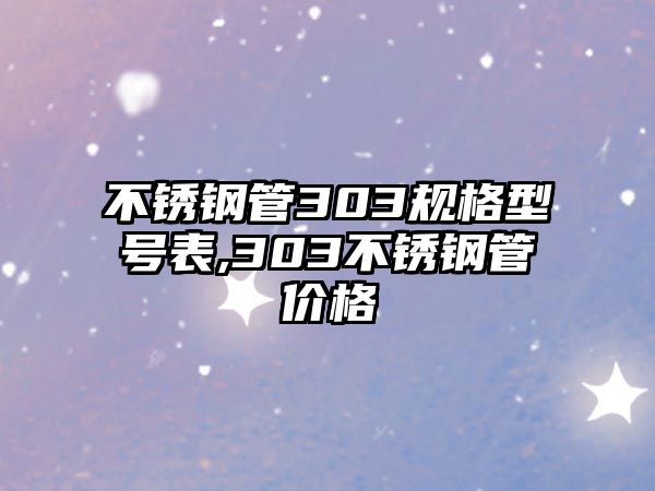 不銹鋼管303規(guī)格型號表,303不銹鋼管價格