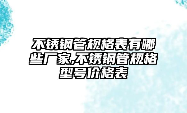 不銹鋼管規(guī)格表有哪些廠家,不銹鋼管規(guī)格型號價格表