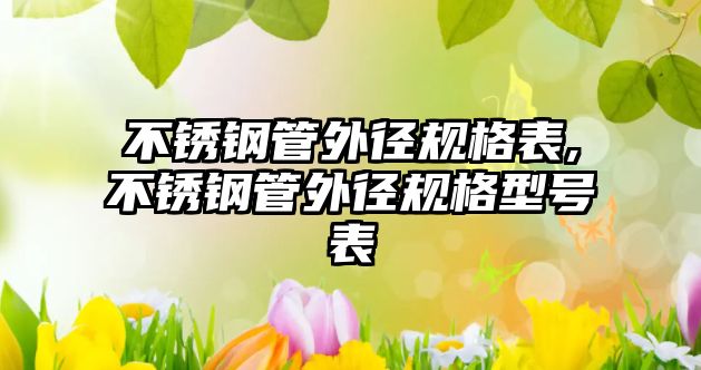 不銹鋼管外徑規(guī)格表,不銹鋼管外徑規(guī)格型號表