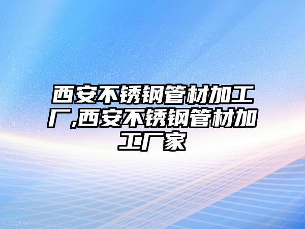 西安不銹鋼管材加工廠,西安不銹鋼管材加工廠家