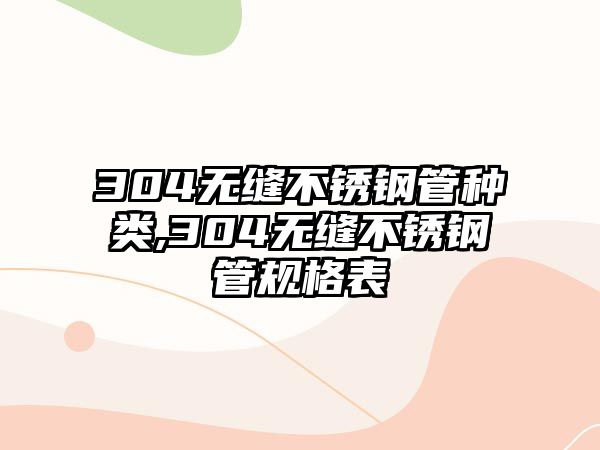 304無縫不銹鋼管種類,304無縫不銹鋼管規(guī)格表